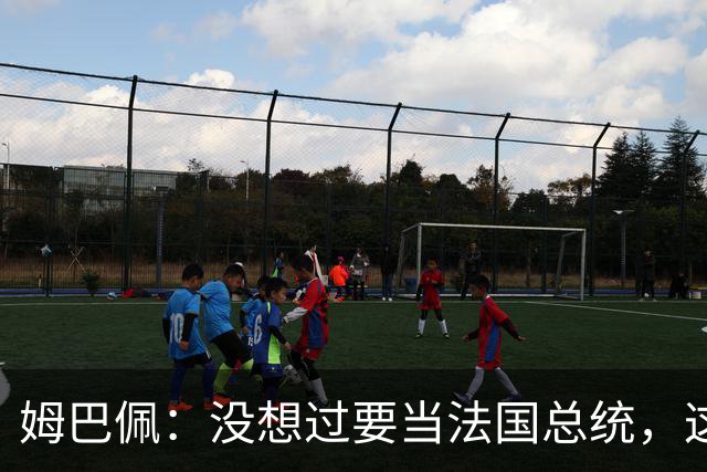 姆巴佩：没想过要当法国总统，这不在我的计划中，我已经够招人恨了